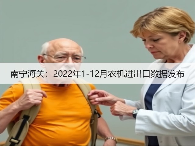 南宁海关:2022年1-12月农机进出口数据发布(图3) 南宁海关:2022年1-12月农机进出口数据发布(图3)