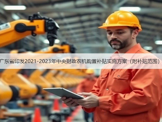 广东省印发2021-2023年中央财政农机购置补贴实施方案(附补贴范围)(图2) 广东省印发2021-2023年中央财政农机购置补贴实施方案(附补贴范围)(图2)