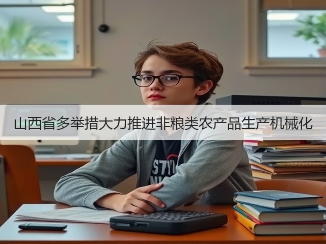 山西省多举措大力推进非粮类农产品生产机械化(图1) 山西省多举措大力推进非粮类农产品生产机械化(图1)