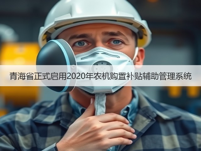 青海省正式启用2020年农机购置补贴辅助管理系统(图2) 青海省正式启用2020年农机购置补贴辅助管理系统(图2)
