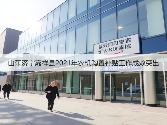 山东济宁嘉祥县2021年农机购置补贴工作成效突出(图3) 山东济宁嘉祥县2021年农机购置补贴工作成效突出(图3)
