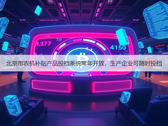北京市农机补贴产品投档系统常年开放,生产企业可随时投档(图3) 北京市农机补贴产品投档系统常年开放,生产企业可随时投档(图3)