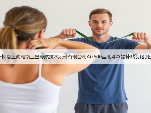 关于恢复上海司南卫星导航技术股份有限公司AG600型北斗终端补贴资格的通知(图2) 关于恢复上海司南卫星导航技术股份有限公司AG600型北斗终端补贴资格的通知(图2)