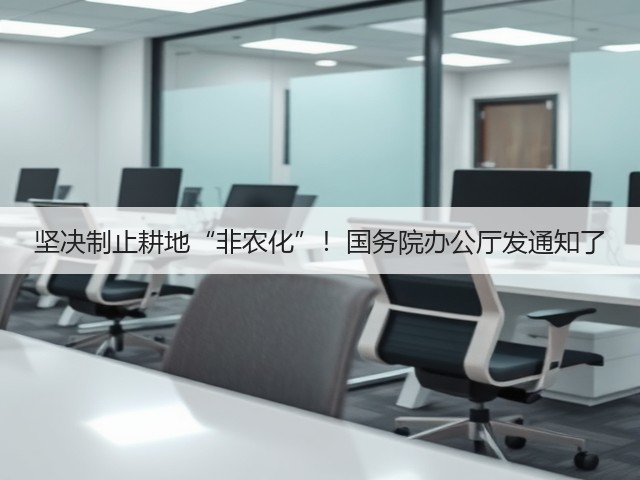 坚决制止耕地“非农化”!国务院办公厅发通知了(图2) 坚决制止耕地“非农化”!国务院办公厅发通知了(图2)