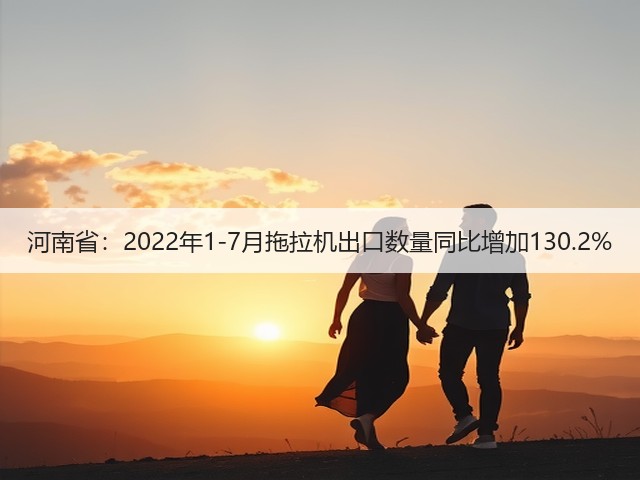 河南省:2022年1-7月拖拉机出口数量同比增加130.2%(图1) 河南省:2022年1-7月拖拉机出口数量同比增加130.2%(图1)