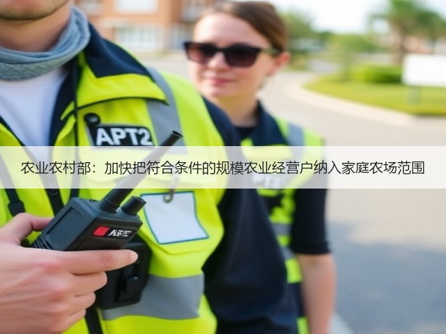 农业农村部:加快把符合条件的规模农业经营户纳入家庭农场范围(图3) 农业农村部:加快把符合条件的规模农业经营户纳入家庭农场范围(图3)