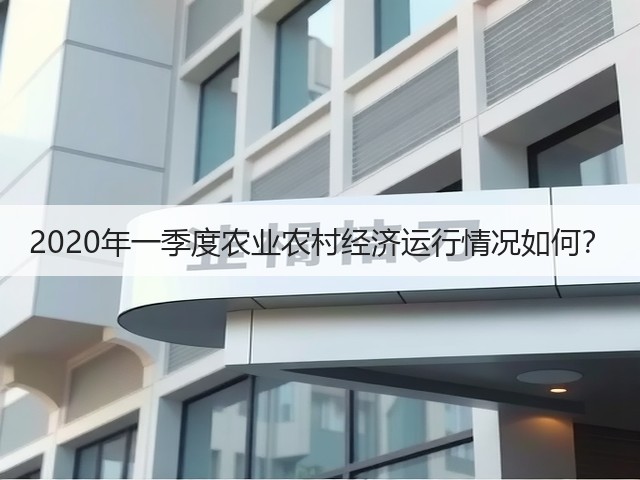 2020年一季度农业农村经济运行情况如何?(图3) 2020年一季度农业农村经济运行情况如何?(图3)
