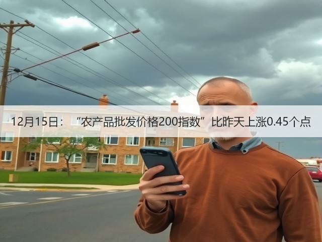 12月15日:“农产品批发价格200指数”比昨天上涨0.45个点(图3) 12月15日:“农产品批发价格200指数”比昨天上涨0.45个点(图3)