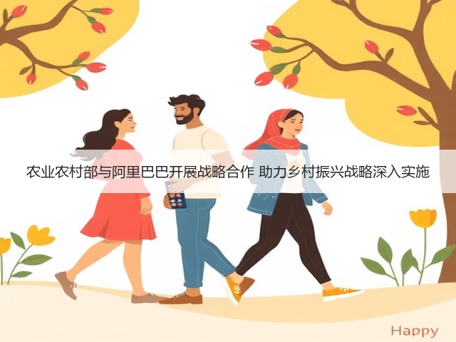 农业农村部与阿里巴巴开展战略合作 助力乡村振兴战略深入实施(图1)