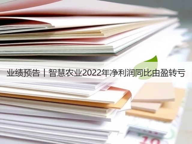 业绩预告丨智慧农业2022年净利润同比由盈转亏(图3) 业绩预告丨智慧农业2022年净利润同比由盈转亏(图3)