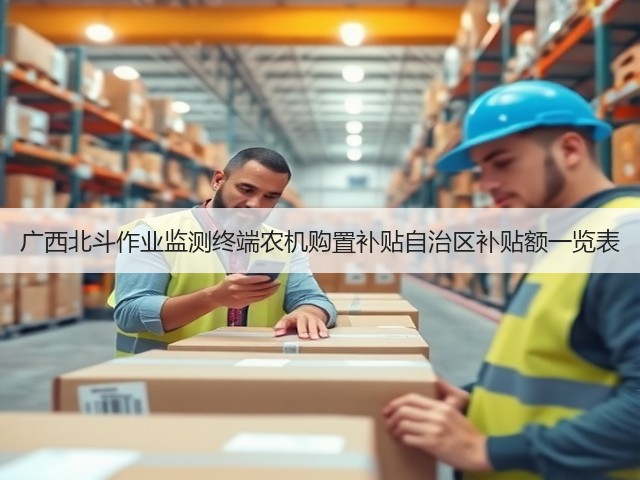 广西北斗作业监测终端农机购置补贴自治区补贴额一览表(图3) 广西北斗作业监测终端农机购置补贴自治区补贴额一览表(图3)