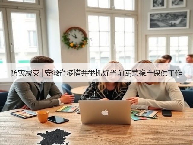 防灾减灾│安徽省多措并举抓好当前蔬菜稳产保供工作(图3) 防灾减灾│安徽省多措并举抓好当前蔬菜稳产保供工作(图3)