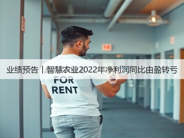 业绩预告丨智慧农业2022年净利润同比由盈转亏(图2) 业绩预告丨智慧农业2022年净利润同比由盈转亏(图2)