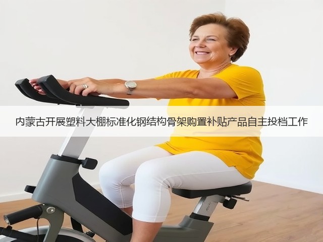 内蒙古开展塑料大棚标准化钢结构骨架购置补贴产品自主投档工作(图2) 内蒙古开展塑料大棚标准化钢结构骨架购置补贴产品自主投档工作(图2)
