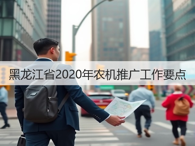 黑龙江省2020年农机推广工作要点(图2) 黑龙江省2020年农机推广工作要点(图2)