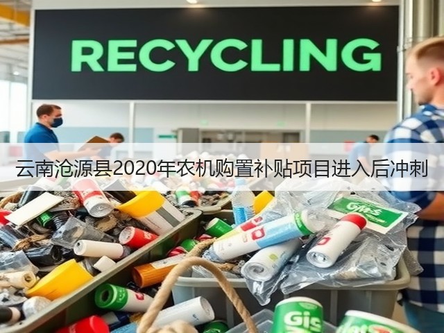 云南沧源县2020年农机购置补贴项目进入后冲刺(图2) 云南沧源县2020年农机购置补贴项目进入后冲刺(图2)