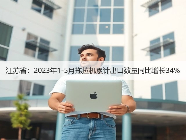 江苏省:2023年1-5月拖拉机累计出口数量同比增长34%(图3) 江苏省:2023年1-5月拖拉机累计出口数量同比增长34%(图3)