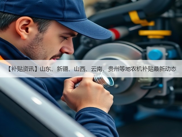 【补贴资讯】山东、新疆、山西、云南、贵州等地农机补贴最新动态(图1) 【补贴资讯】山东、新疆、山西、云南、贵州等地农机补贴最新动态(图1)