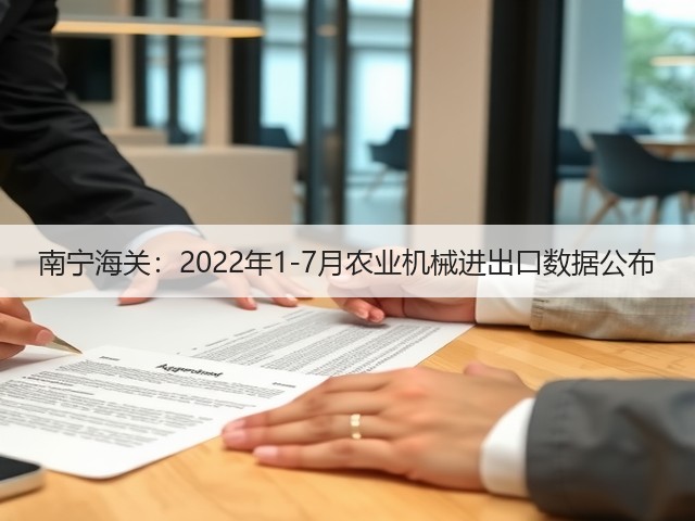 南宁海关:2022年1-7月农业机械进出口数据公布(图1) 南宁海关:2022年1-7月农业机械进出口数据公布(图1)