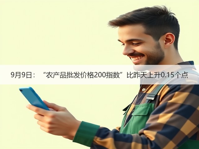 9月9日:“农产品批发价格200指数”比昨天上升0.15个点(图1) 9月9日:“农产品批发价格200指数”比昨天上升0.15个点(图1)