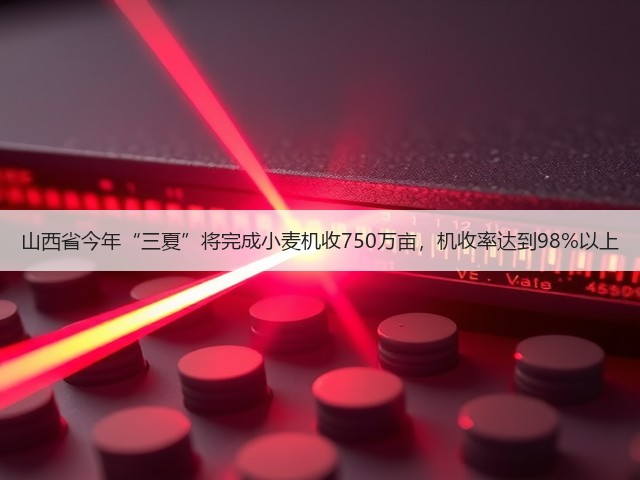 山西省今年“三夏”将完成小麦机收750万亩,机收率达到98%以上(图1) 山西省今年“三夏”将完成小麦机收750万亩,机收率达到98%以上(图1)
