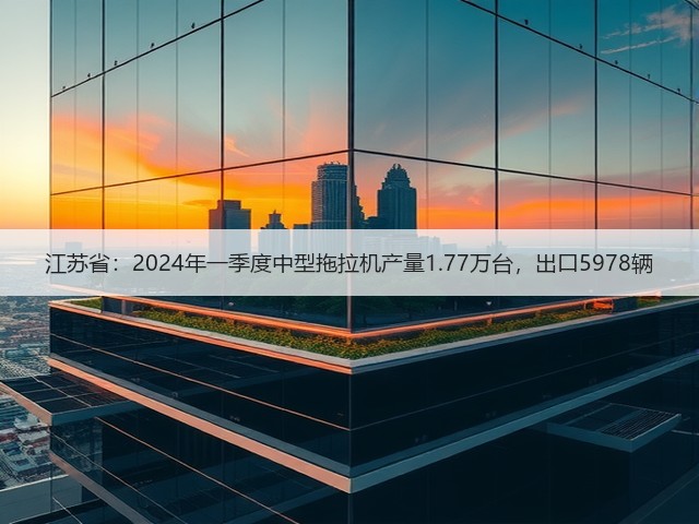 江苏省:2024年一季度中型拖拉机产量1.77万台,出口5978辆(图1) 江苏省:2024年一季度中型拖拉机产量1.77万台,出口5978辆(图1)