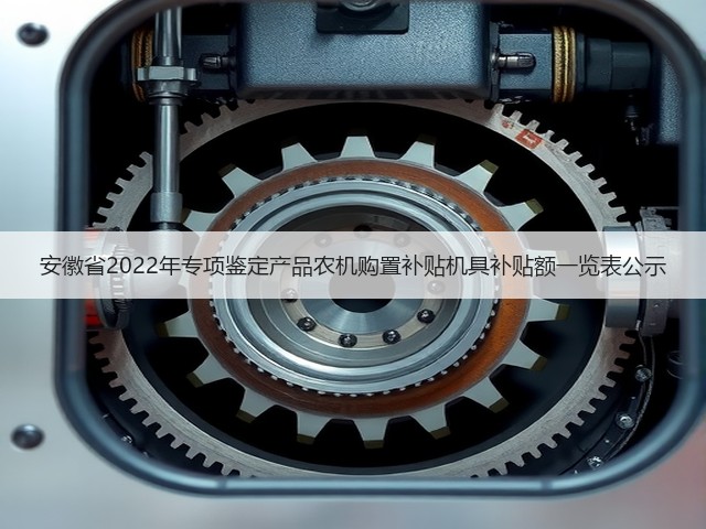 安徽省2022年专项鉴定产品农机购置补贴机具补贴额一览表公示(图1) 安徽省2022年专项鉴定产品农机购置补贴机具补贴额一览表公示(图1)