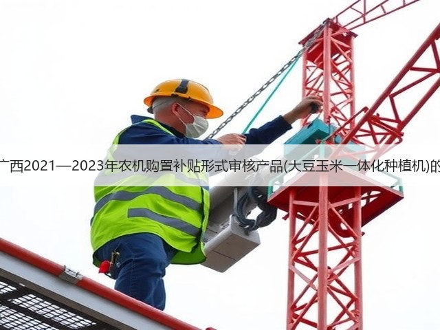 关于广西2021—2023年农机购置补贴形式审核产品(大豆玉米一体化种植机)的公示(图3) 关于广西2021—2023年农机购置补贴形式审核产品(大豆玉米一体化种植机)的公示(图3)