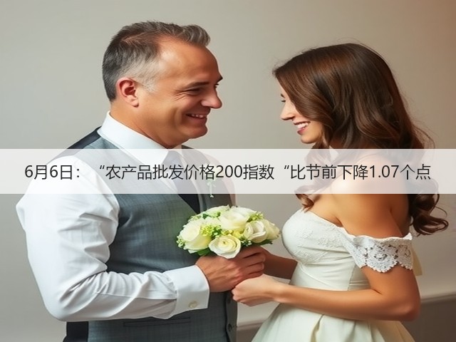 6月6日:“农产品批发价格200指数“比节前下降1.07个点(图3) 6月6日:“农产品批发价格200指数“比节前下降1.07个点(图3)