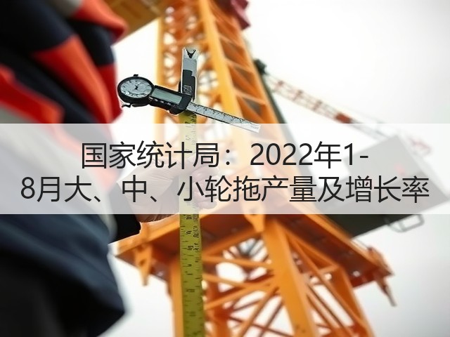 国家统计局:2022年1-8月大、中、小轮拖产量及增长率(图1) 国家统计局:2022年1-8月大、中、小轮拖产量及增长率(图1)