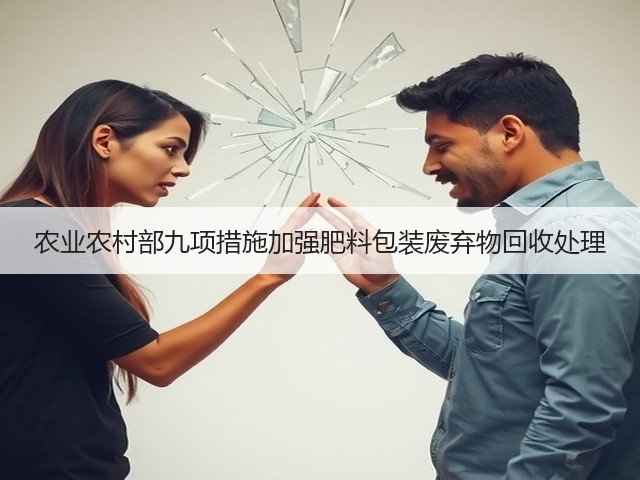 农业农村部九项措施加强肥料包装废弃物回收处理(图1) 农业农村部九项措施加强肥料包装废弃物回收处理(图1)