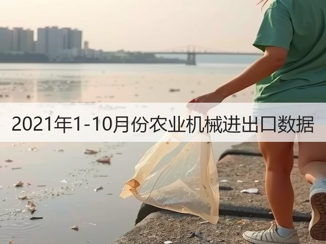 2021年1-10月份农业机械进出口数据(图3)