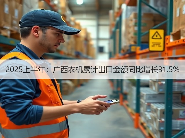 2025上半年：广西农机累计出口金额同比增长31.5%(图1)