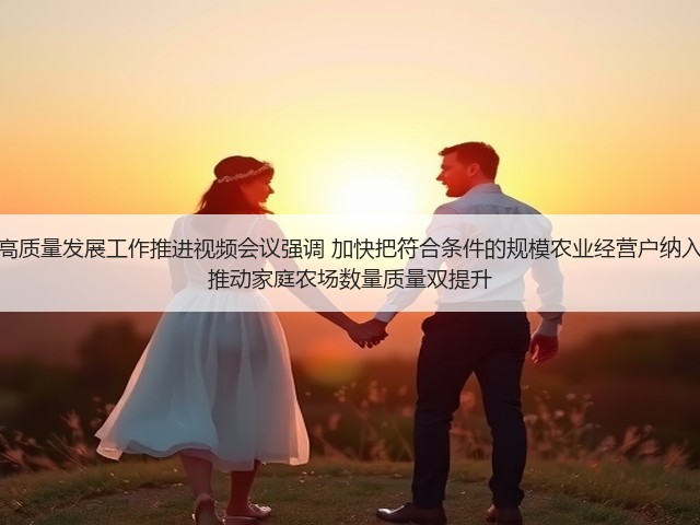 全国家庭农场高质量发展工作推进视频会议强调 加快把符合条件的规模农业经营户纳入家庭农场范围 推动家庭农场数量质量双提升(图1) 全国家庭农场高质量发展工作推进视频会议强调 加快把符合条件的规模农业经营户纳入家庭农场范围 推动家庭农场数量质量双提升(图1)