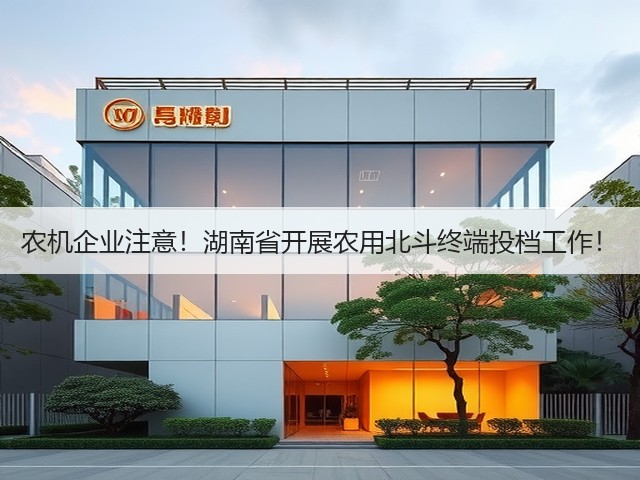 农机企业注意!湖南省开展农用北斗终端投档工作!(图1) 农机企业注意!湖南省开展农用北斗终端投档工作!(图1)
