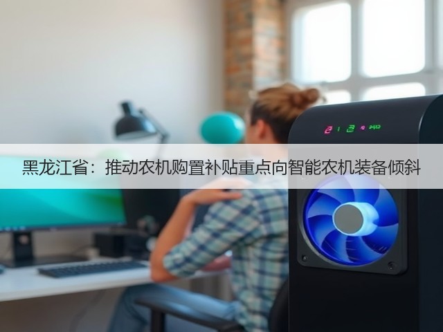 黑龙江省:推动农机购置补贴重点向智能农机装备倾斜(图1) 黑龙江省:推动农机购置补贴重点向智能农机装备倾斜(图1)