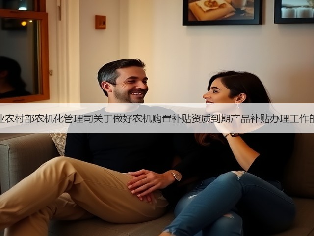 农业农村部农机化管理司关于做好农机购置补贴资质到期产品补贴办理工作的函(图3) 农业农村部农机化管理司关于做好农机购置补贴资质到期产品补贴办理工作的函(图3)