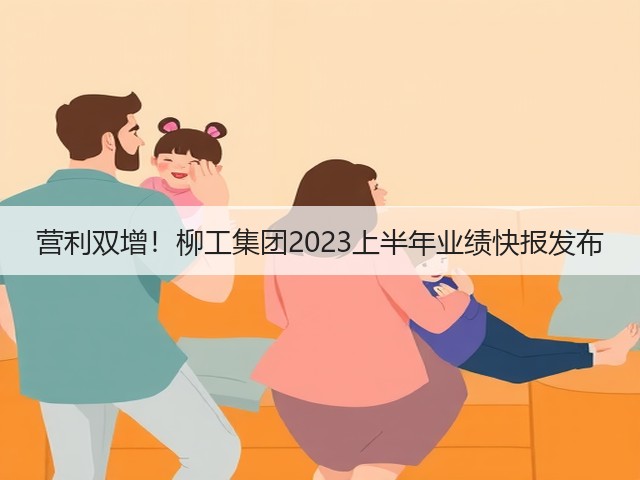 营利双增！柳工集团2023上半年业绩快报发布(图1)