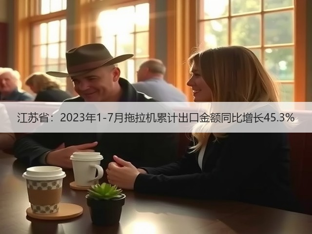 江苏省：2023年1-7月拖拉机累计出口金额同比增长45.3%(图3)
