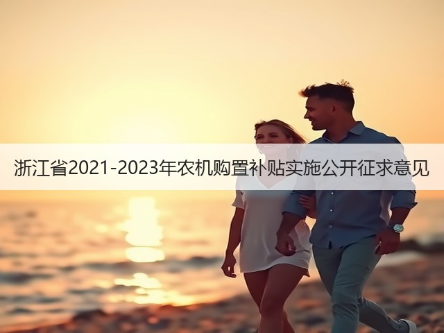 浙江省2021-2023年农机购置补贴实施公开征求意见(图3) 浙江省2021-2023年农机购置补贴实施公开征求意见(图3)
