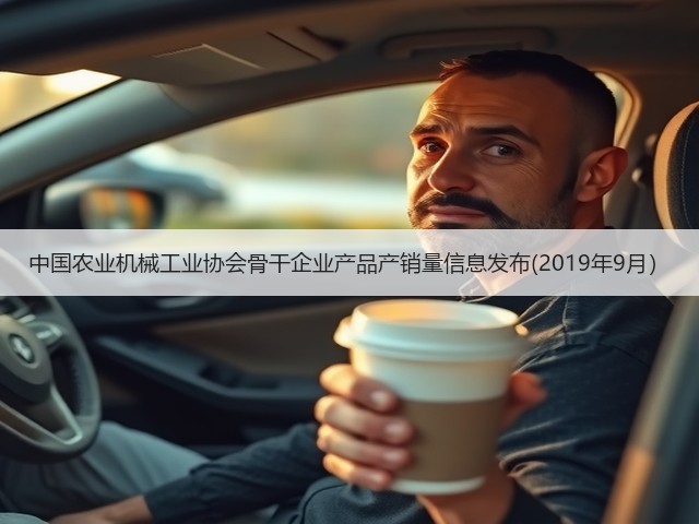 中国农业机械工业协会骨干企业产品产销量信息发布(2019年9月）(图1)