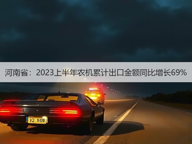 河南省：2023上半年农机累计出口金额同比增长69%(图3)