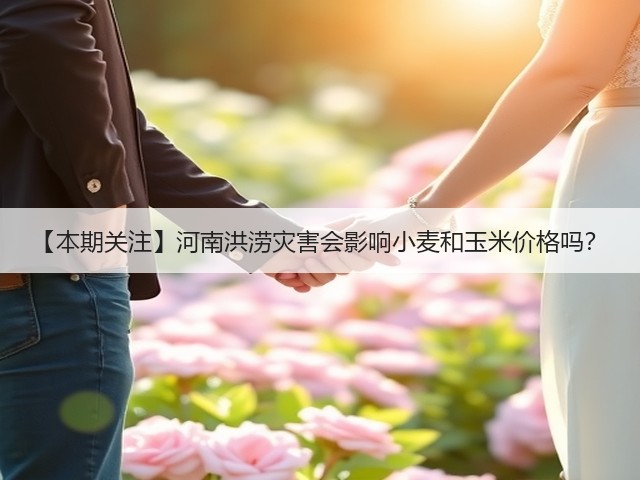 【本期关注】河南洪涝灾害会影响小麦和玉米价格吗？(图3)
