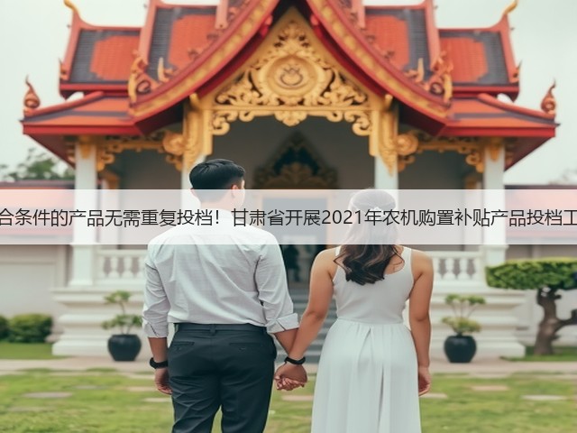 符合条件的产品无需重复投档!甘肃省开展2021年农机购置补贴产品投档工作(图2) 符合条件的产品无需重复投档!甘肃省开展2021年农机购置补贴产品投档工作(图2)
