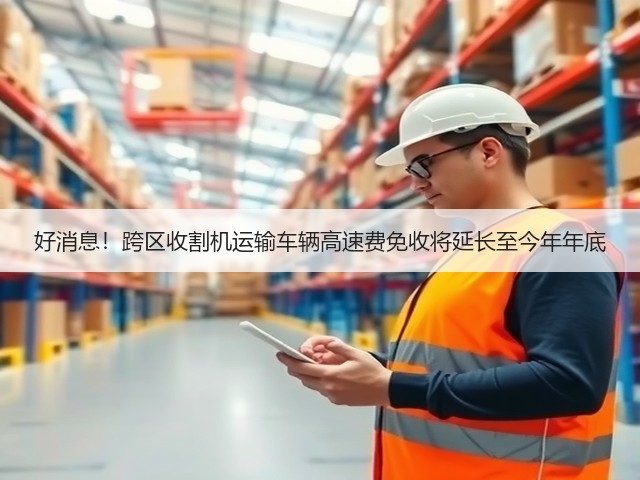 好消息!跨区收割机运输车辆高速费免收将延长至今年年底(图3) 好消息!跨区收割机运输车辆高速费免收将延长至今年年底(图3)