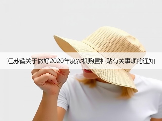 江苏省关于做好2020年度农机购置补贴有关事项的通知(图3) 江苏省关于做好2020年度农机购置补贴有关事项的通知(图3)