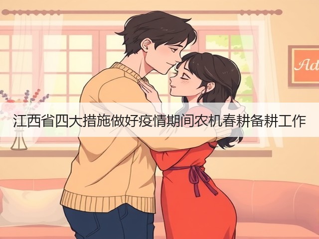 江西省四大措施做好疫情期间农机春耕备耕工作(图1) 江西省四大措施做好疫情期间农机春耕备耕工作(图1)