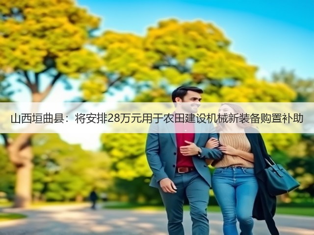 山西垣曲县：将安排28万元用于农田建设机械新装备购置补助(图3)