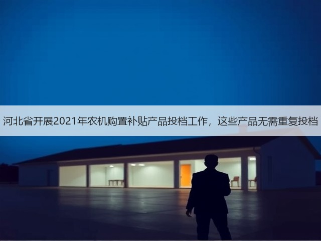 河北省开展2021年农机购置补贴产品投档工作,这些产品无需重复投档(图1) 河北省开展2021年农机购置补贴产品投档工作,这些产品无需重复投档(图1)