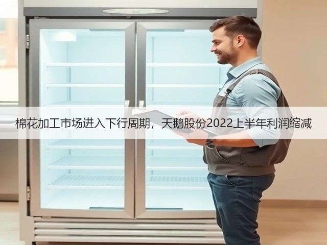 棉花加工市场进入下行周期，天鹅股份2022上半年利润缩减(图3)
